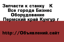 Запчасти к станку 16К20. - Все города Бизнес » Оборудование   . Пермский край,Кунгур г.